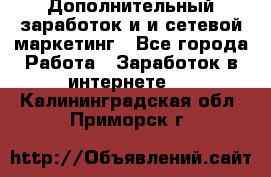 Дополнительный заработок и и сетевой маркетинг - Все города Работа » Заработок в интернете   . Калининградская обл.,Приморск г.